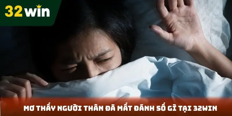 Giải Mã Giấc Mơ Khi Nằm Mơ Thấy Người Thân Đã Mất Đánh Số Gì 32win Mơ thấy người thân đã mất đánh số gì tại 32Win